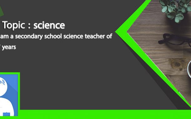 science: I am a secondary school science teacher of 7 years